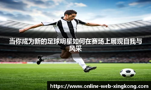 当你成为新的足球明星如何在赛场上展现自我与风采