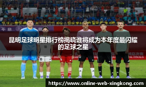 昆明足球明星排行榜揭晓谁将成为本年度最闪耀的足球之星